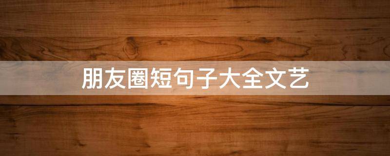朋友圈短句子大全文艺