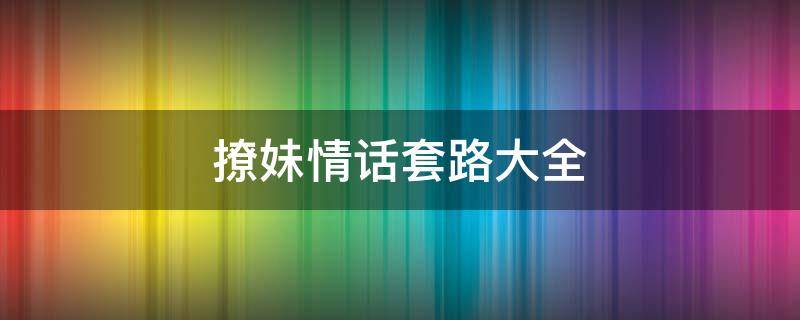 撩妹情话套路大全