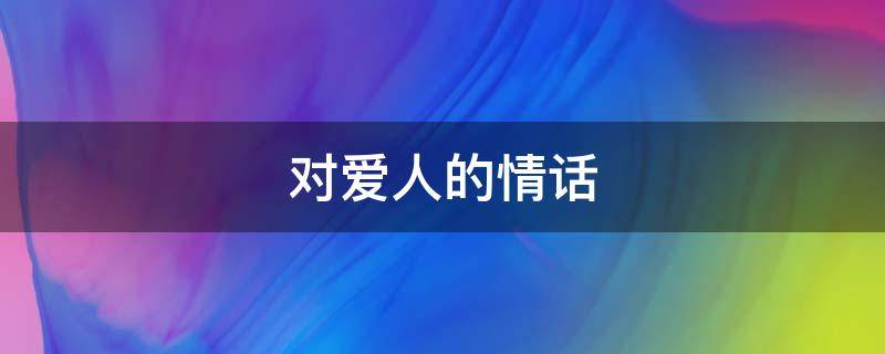 对爱人的情话（秋天对爱人的情话）