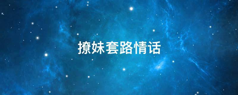 撩妹套路情话 撩妹套路情话大全