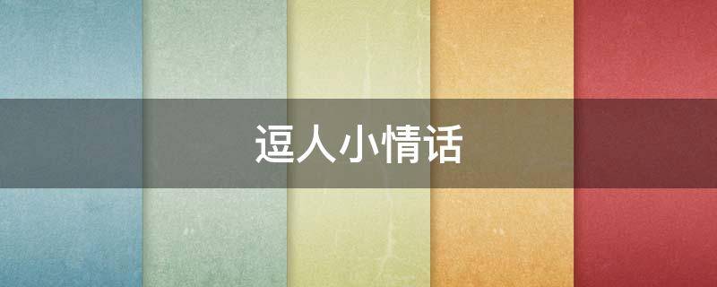 逗人小情话（逗趣小情话）
