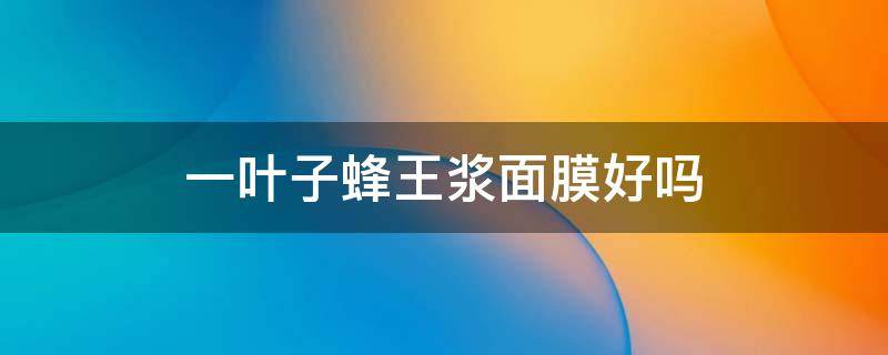 一叶子蜂王浆面膜好吗（一叶子蜂王浆紧致塑颜面膜）