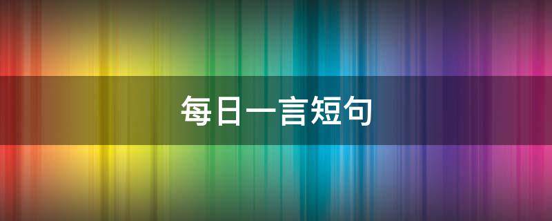 每日一言短句 每日一言简短经典句子