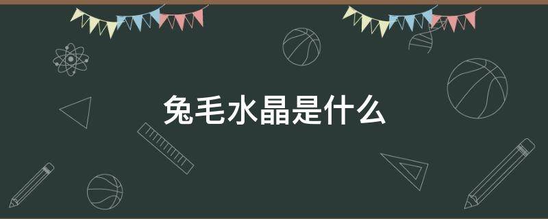 兔毛水晶是什么 兔毛水晶是什么石头