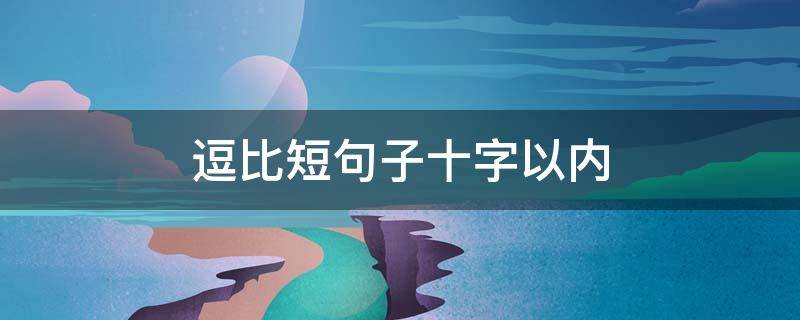 逗比短句子十字以内（简短逗比的句子）