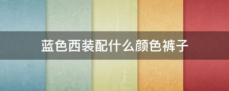 蓝色西装配什么颜色裤子（蓝色西装配什么颜色裤子男）