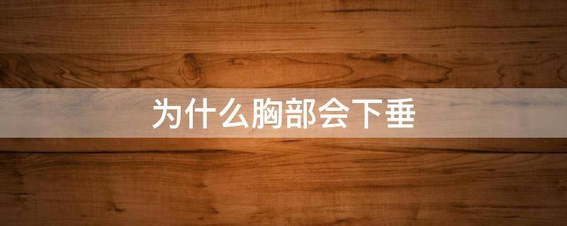 为什么胸部会下垂（为什么胸部会下垂外扩）
