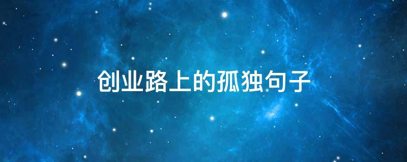 创业路上的孤独句子 创业路上的孤独说说