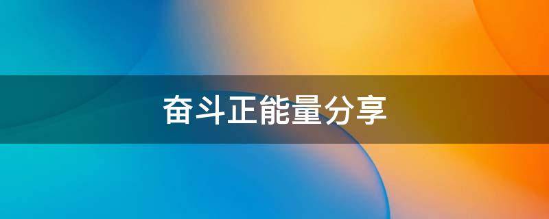 奋斗正能量分享 奋斗正能量分享文案
