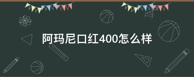 阿玛尼口红400怎么样（阿玛尼口红400怎么样好用吗）