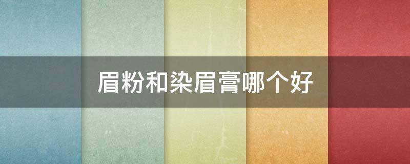 眉粉和染眉膏哪个好（眉粉和染眉膏哪个好用一点）