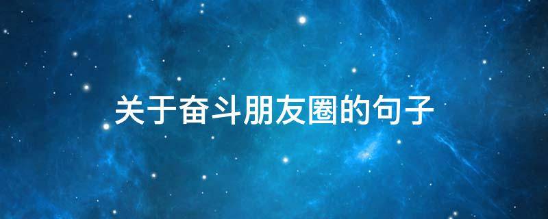 关于奋斗朋友圈的句子（有关奋斗的朋友圈）