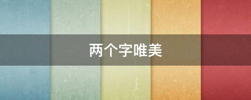 两个字唯美（两个字唯美意境的词）