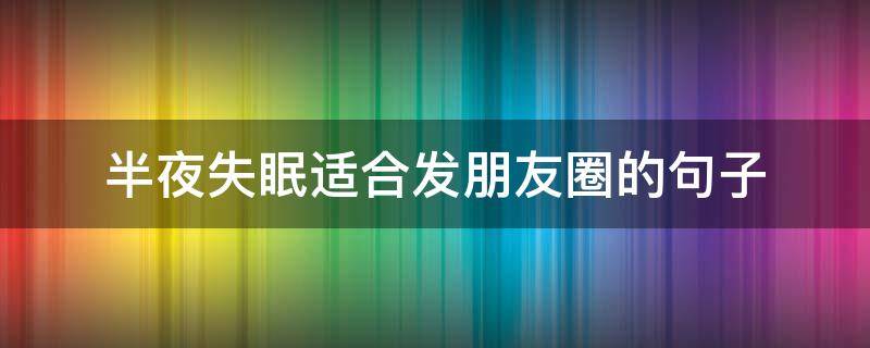 半夜失眠适合发朋友圈的句子 半夜失眠适合发朋友圈的句子说说