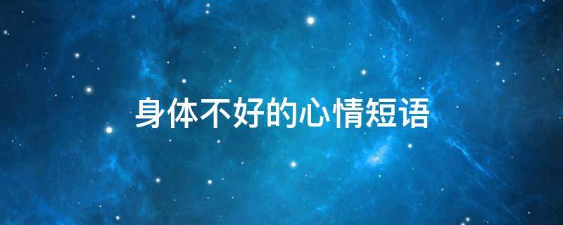 身体不好的心情短语（身体不好的心情说说）