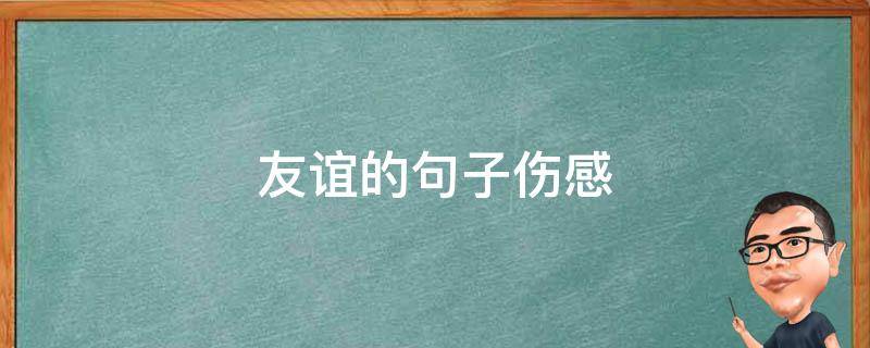 友谊的句子伤感（友谊的句子伤感简短）