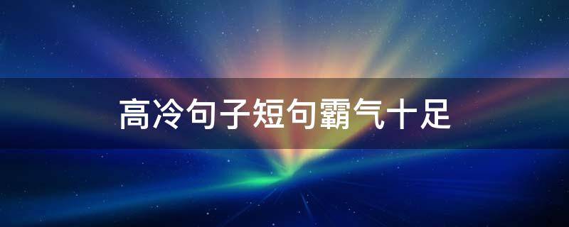 高冷句子短句霸气十足（高冷句子短句霸气十足图片）
