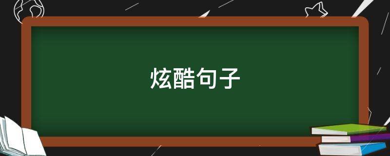 炫酷句子（炫酷句子男生 霸气）