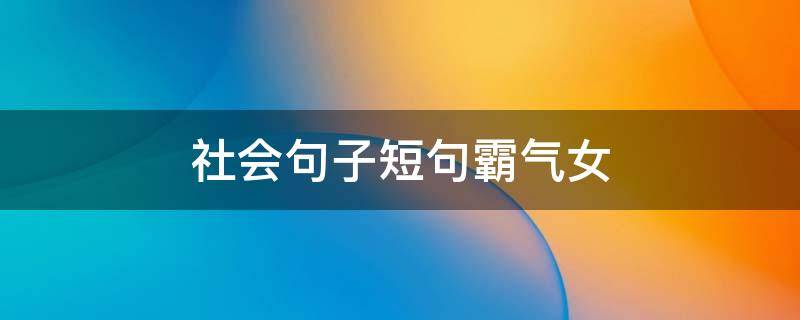社会句子短句霸气女（社会女句子短句霸气十足）