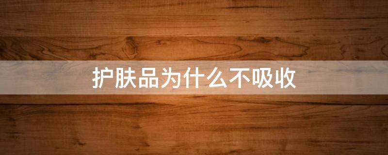 护肤品为什么不吸收 为什么护肤品不吸收 都是它们造成的