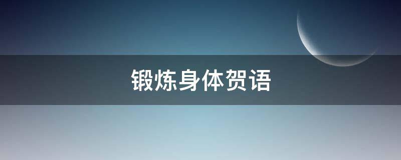 锻炼身体贺语 锻炼身体贺语怎么写
