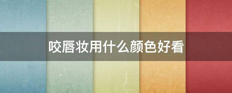 咬唇妆用什么颜色好看 咬唇妆用什么颜色好看一点