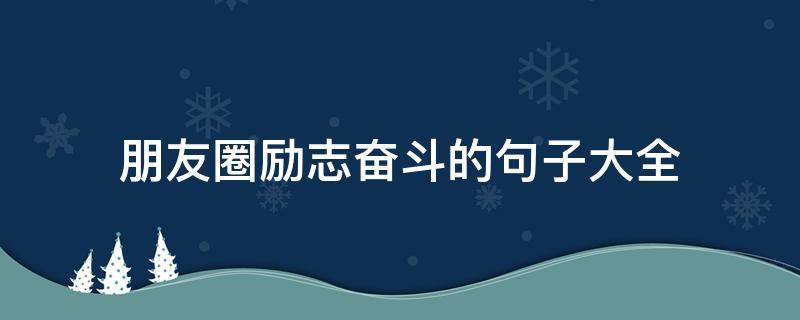 朋友圈励志奋斗的句子大全 朋友圈奋斗短句