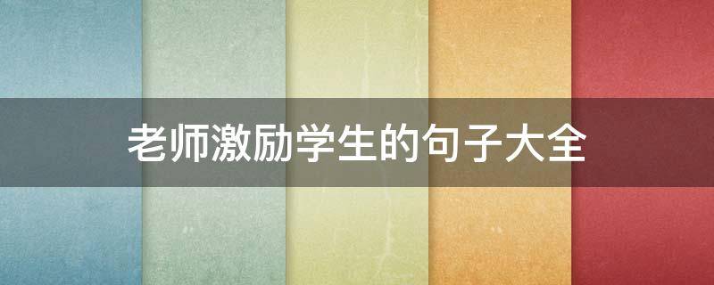 老师激励学生的句子大全 老师激励学生的短句