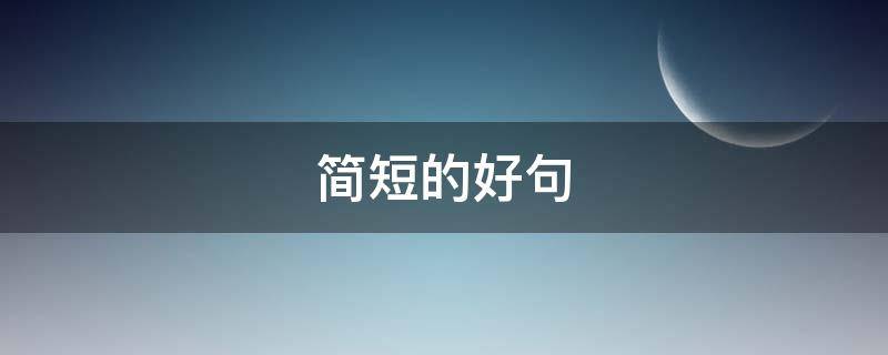 简短的好句（简短的好句子）