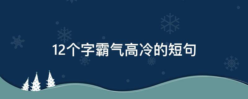 12个字霸气高冷的短句（十二个字霸气高冷的短句）
