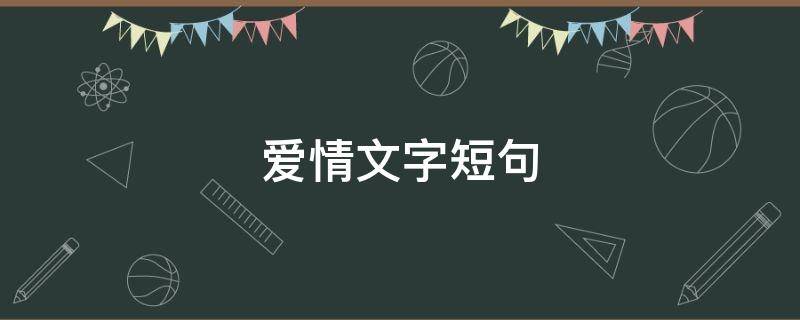 爱情文字短句（爱情文字短句10字以内）