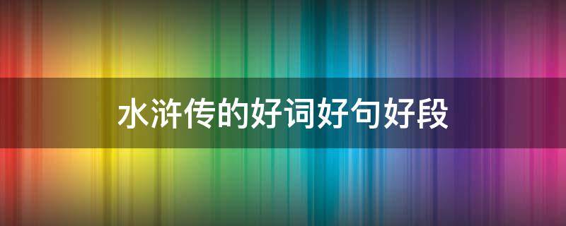 水浒传的好词好句好段 水浒传的好词好句好段摘抄