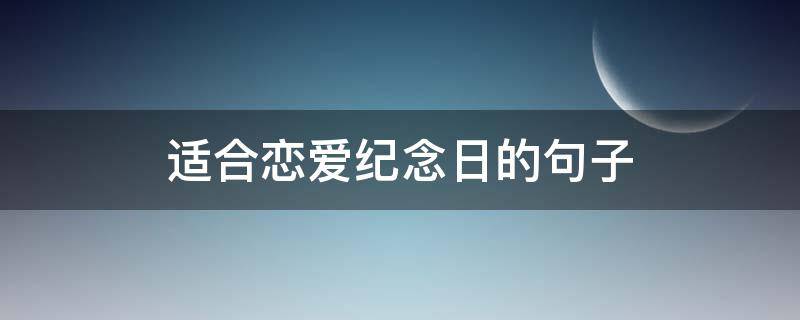 适合恋爱纪念日的句子 恋爱纪念日短句