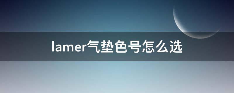 lamer气垫色号怎么选 lamer气垫01最白一调