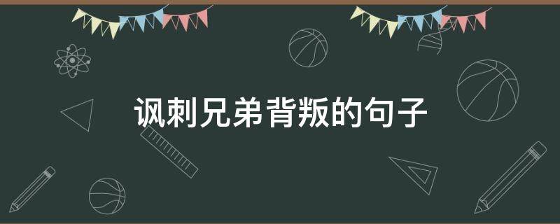 讽刺兄弟背叛的句子（讽刺兄弟背叛的句子说说）