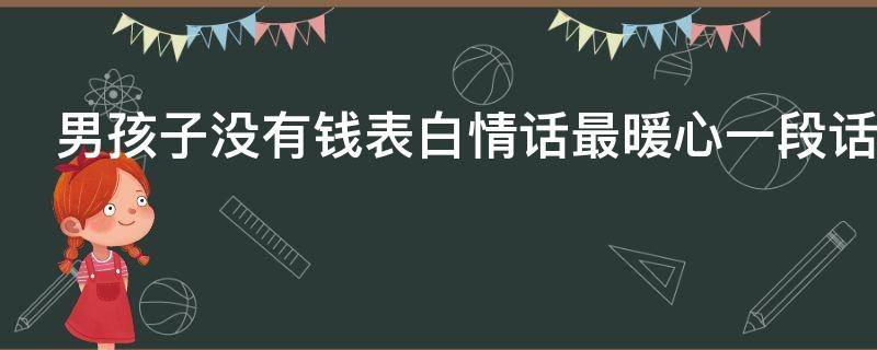 男孩子没有钱表白情话最暖心一段话（男孩子没有钱表白情话最暖心一段话怎么说）