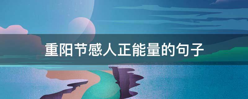重阳节感人正能量的句子（重阳节感动）
