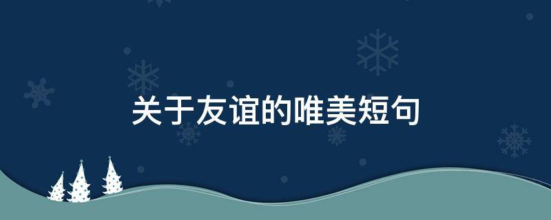 关于友谊的唯美短句 关于友谊的唯美短句英文