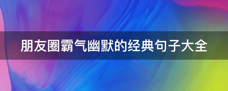 朋友圈霸气幽默的经典句子大全