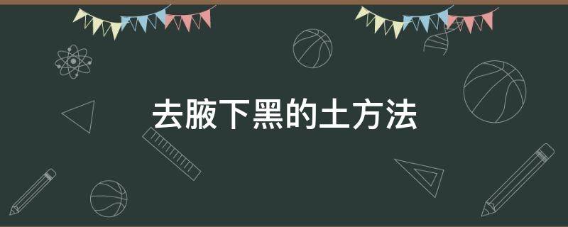 去腋下黑的土方法 去腋下黑色素沉淀最有效的方法