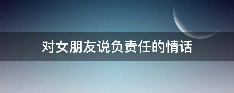 对女朋友说负责任的情话