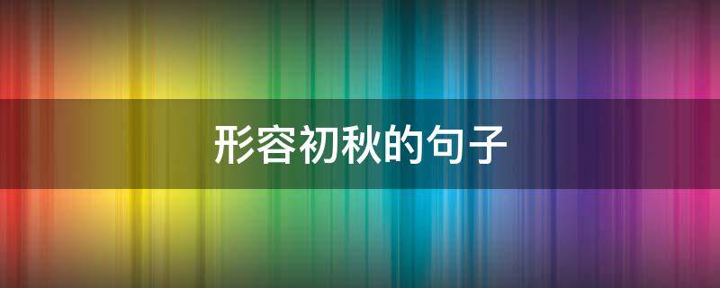 形容初秋的句子（形容初秋的句子秋凉的句子）