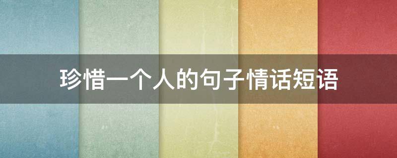 珍惜一个人的句子情话短语（珍惜一个人的句子情话短语图片）