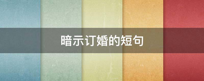 暗示订婚的短句 暗示订婚的短句文案