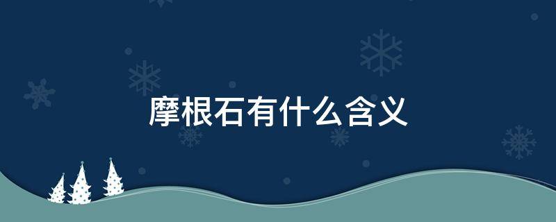 摩根石有什么含义 摩根石有什么含义和寓意