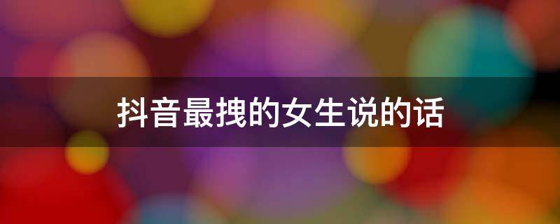 抖音最拽的女生说的话 抖音最拽的女生说的话视频