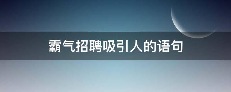 霸气招聘吸引人的语句（2023最火招工文案）