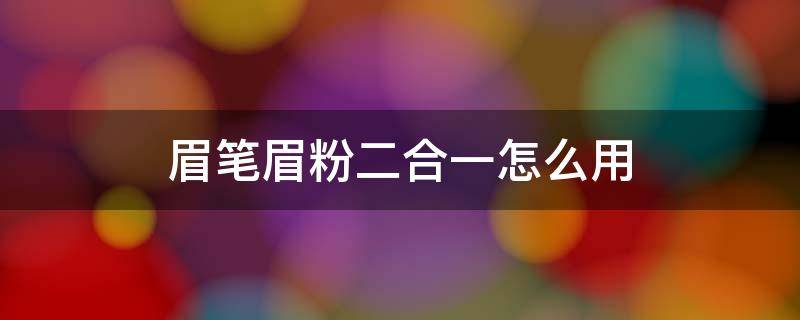 眉笔眉粉二合一怎么用（眉笔三合一怎么用）