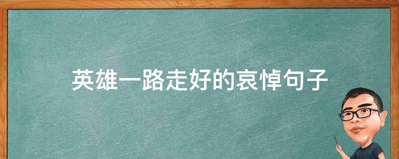 英雄一路走好的哀悼句子 英雄一路走好的哀悼句子怎么写