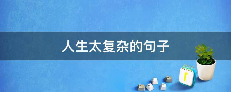 人生太复杂的句子（人生太复杂的句子说说）